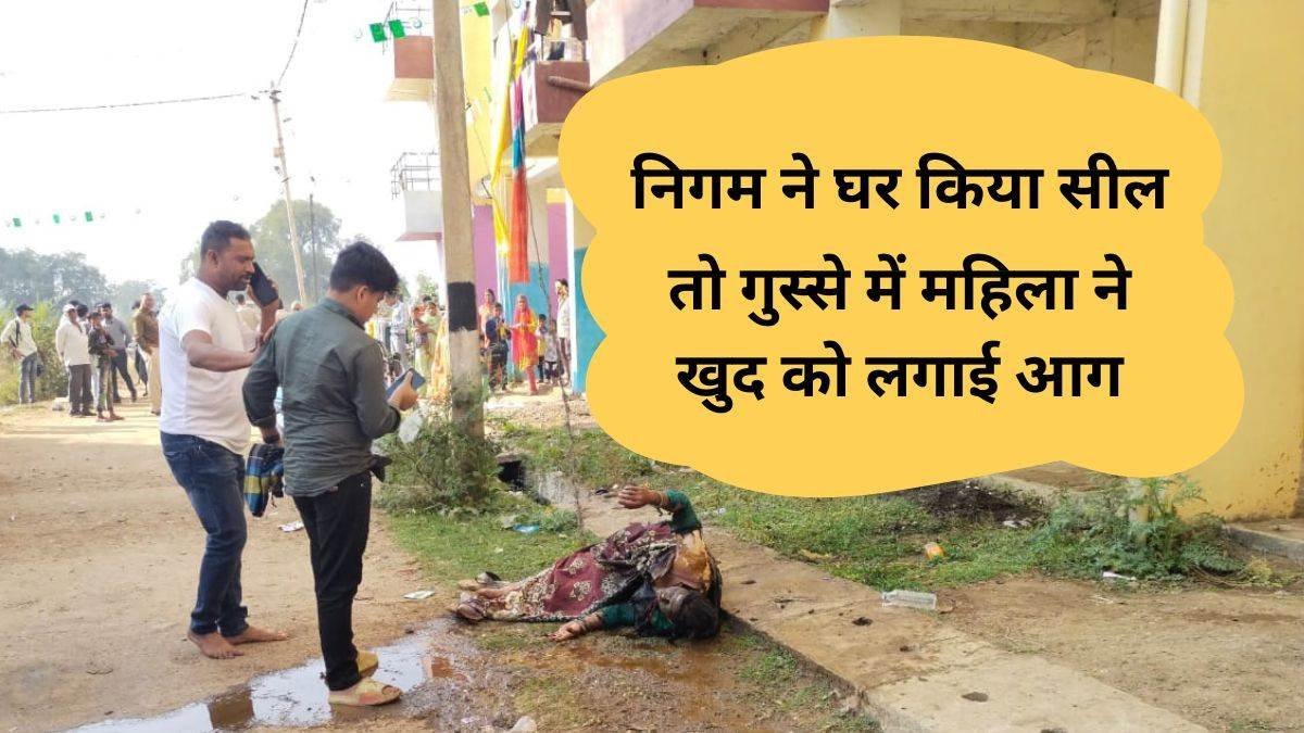 प्रधानमंत्री आवास योजना के मकान को निगम ने कर दिया था सील ,महिला ने की आत्मदाह की कोशिश